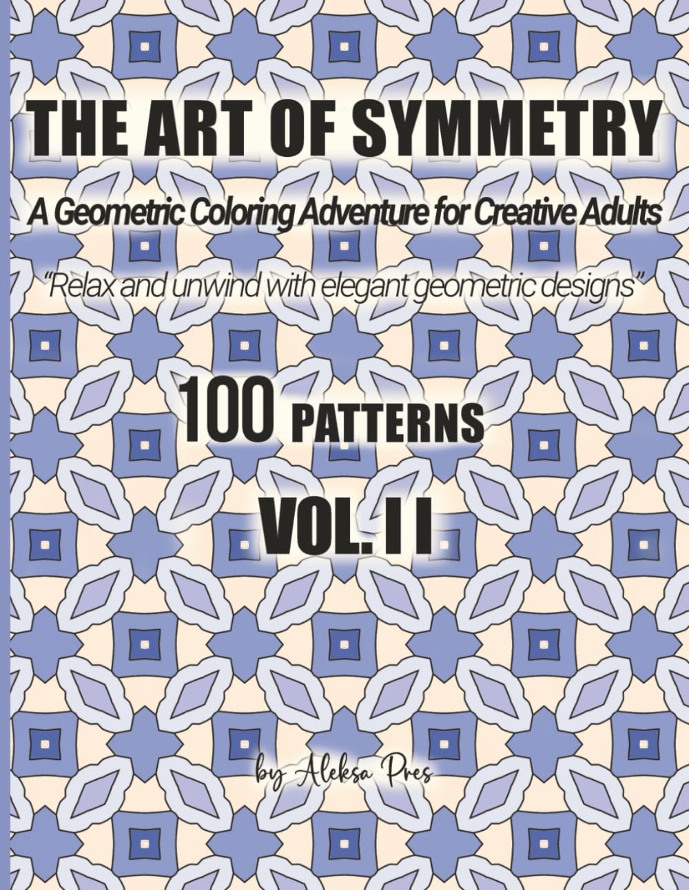 The Art of Symmetry: A Geometric Coloring Adventure for Creative Adults – 100 Patterns, Vol. II: A Geometric Coloring Adventure for Creative Adults