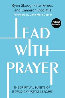 Lead with Prayer The Spiritual Habits of World-Changing Leaders