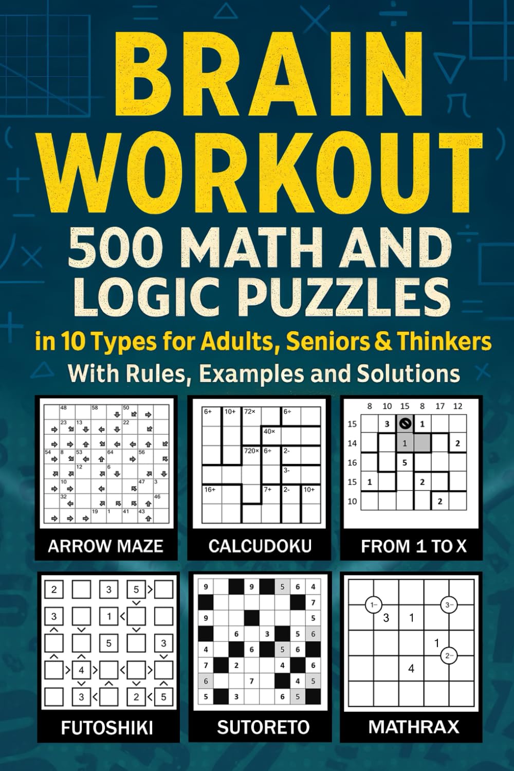 Brain Workout: 500 Math and Logic Puzzles in 10 Types for Adults, Seniors & Thinkers With Rules, Examples and Solutions: Test Your Math Skills Using Mathrax, Calcudoku, Kakuro, Futoshiki and More