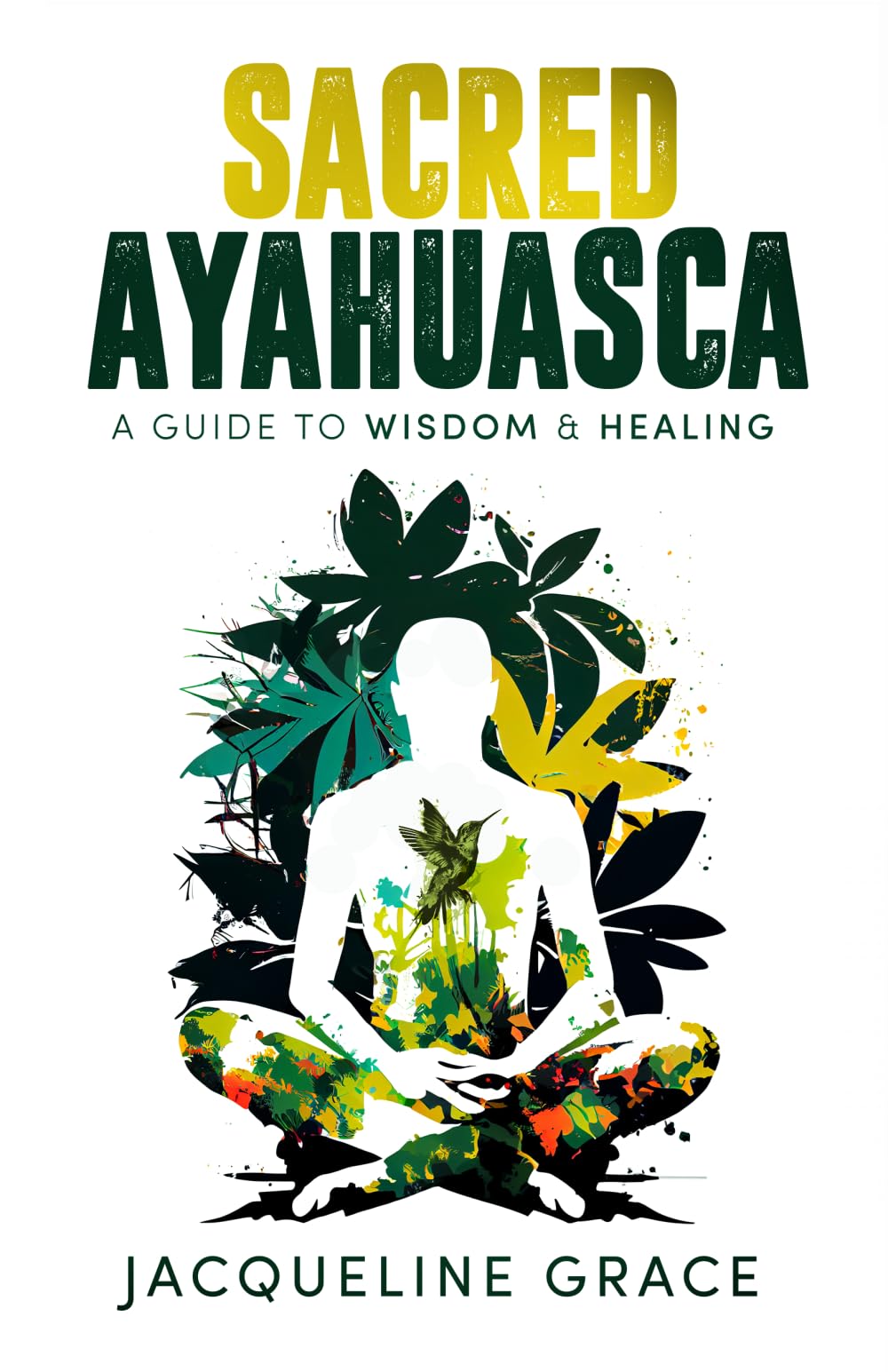 Sacred Ayahuasca: A Guide to Wisdom & Healing