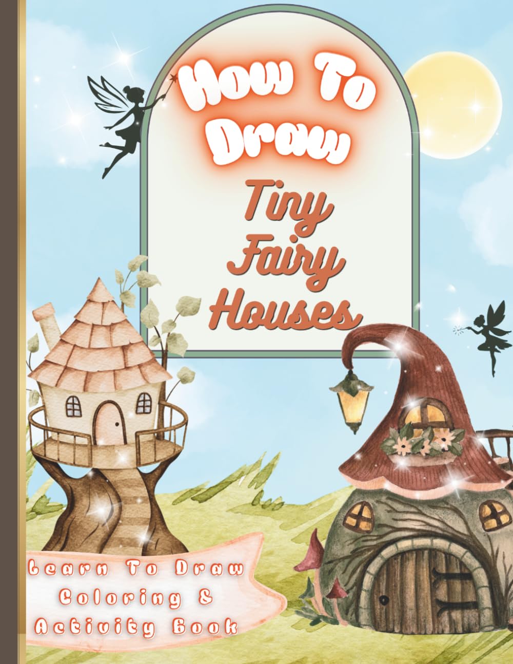 How To Draw Tiny Fairy Houses: Learn To Draw Coloring & Activity Book