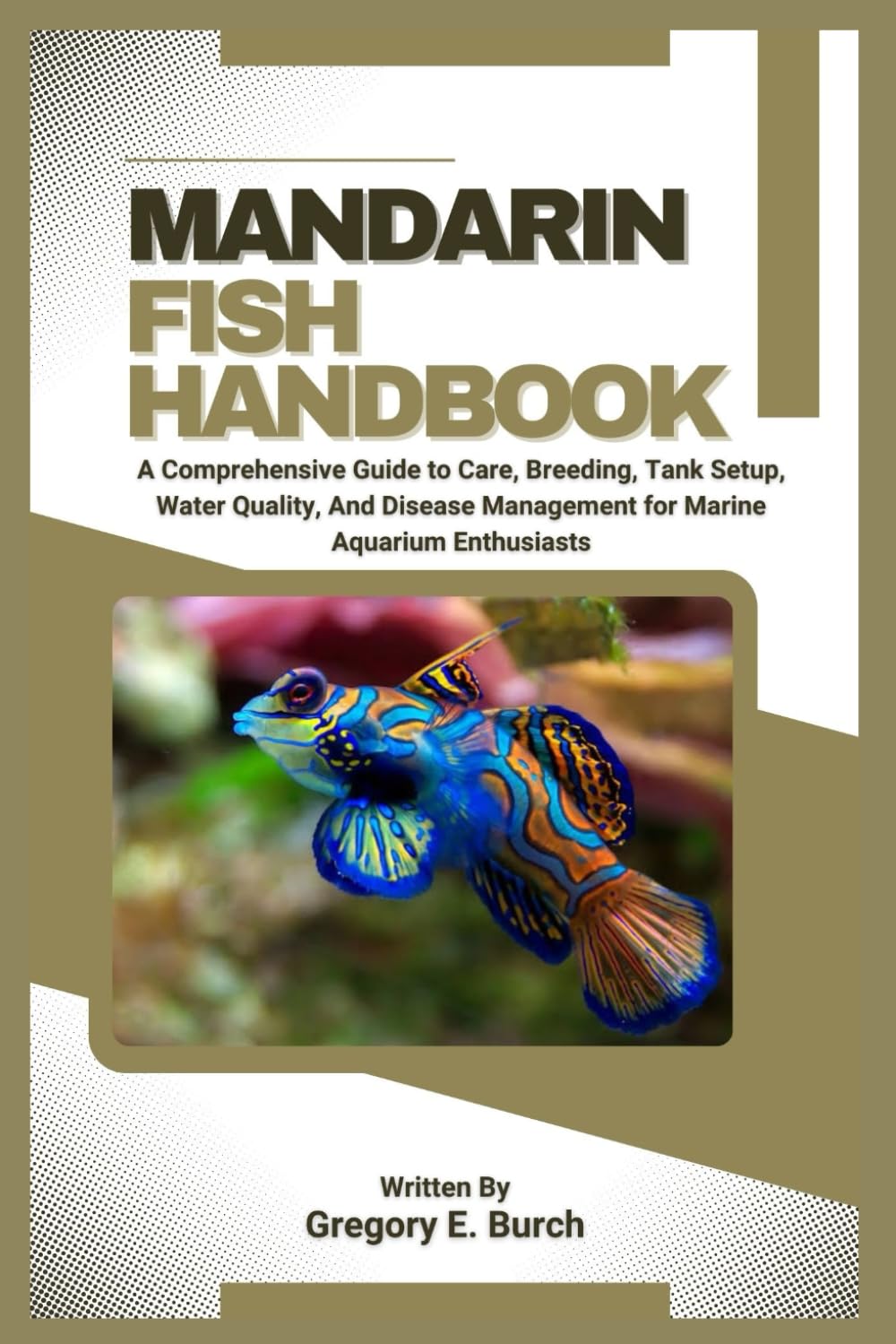MANDARIN FISH HANDBOOK: A Comprehensive Guide to Care, Breeding, Tank Setup, Water Quality, And Disease Management for Marine Aquarium Enthusiasts