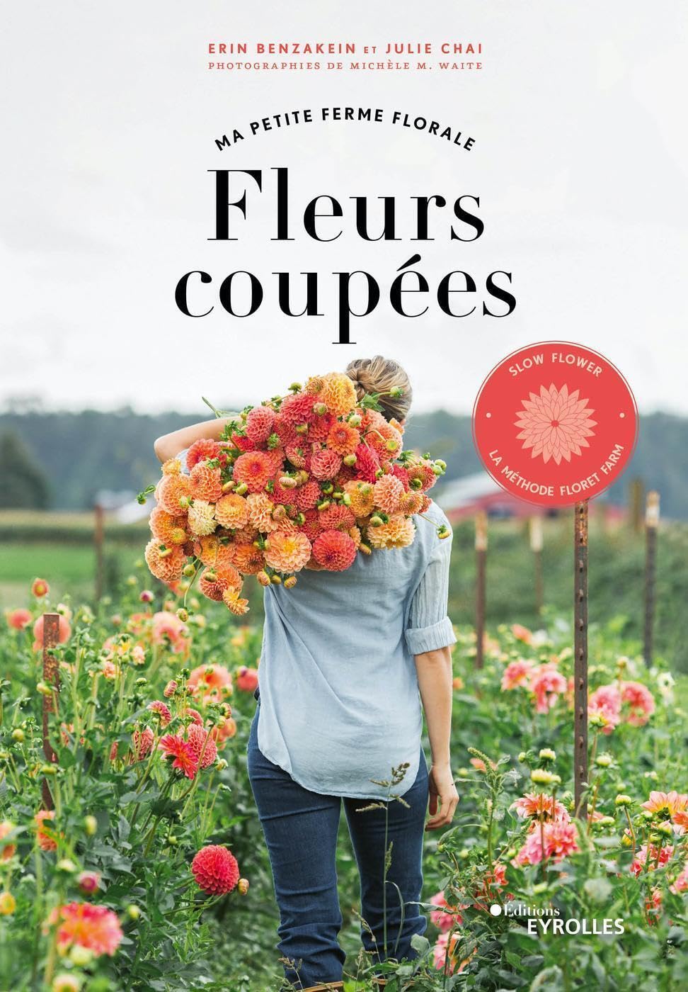 Ma petite ferme florale - Fleurs coupées: Slow flower, la méthode Floret Farm