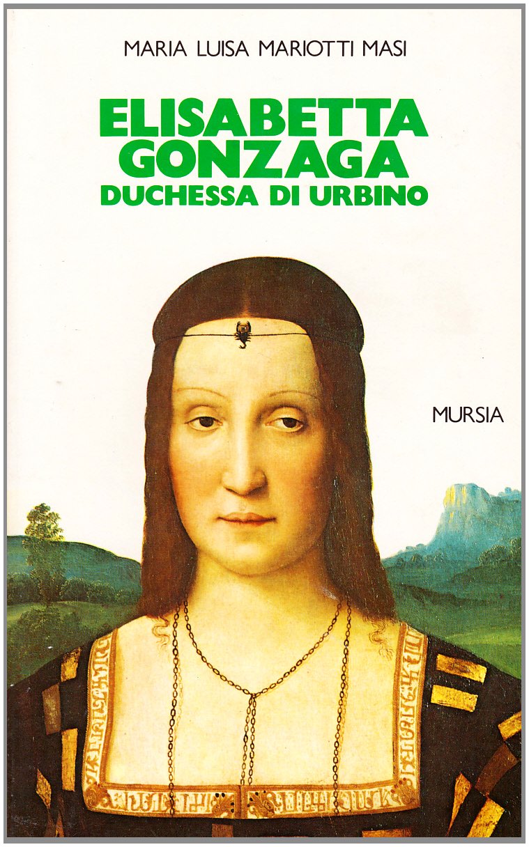 Elisabetta Gonzaga duchessa di Urbino nello splendore e negli intrighi del Rinascimento