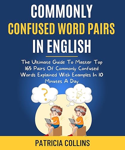 Commonly Confused Word Pairs In English: The Ultimate Guide To Master Top 165 Pairs Of Commonly Confused Words Explained With Examples In 10 Minutes A Day. (Master English Within 2 Weeks! Book 5)