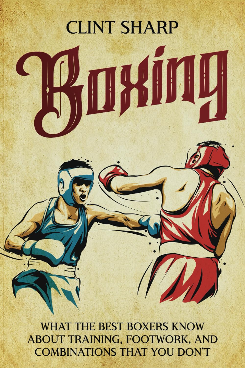 Boxing: What the Best Boxers Know about Training, Footwork, and Combinations That You Don’t (Mix Martial Arts)