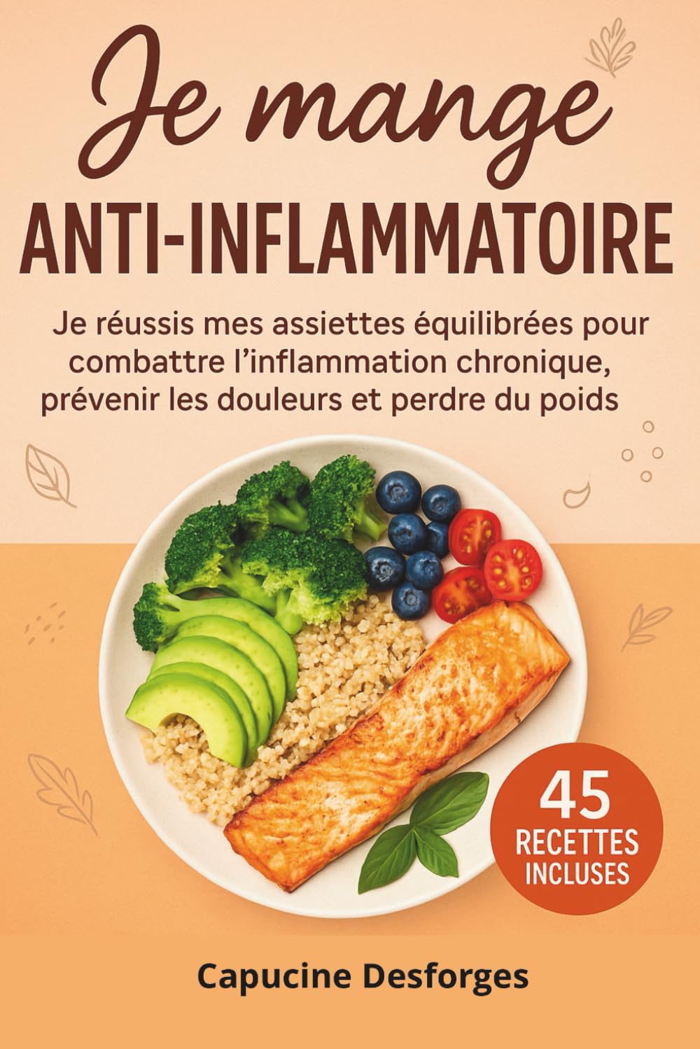 Je mange anti-inflammatoire: Je réussis mes assiettes équilibrées pour combattre l’inflammation chronique, prévenir les douleurs et perdre du poids