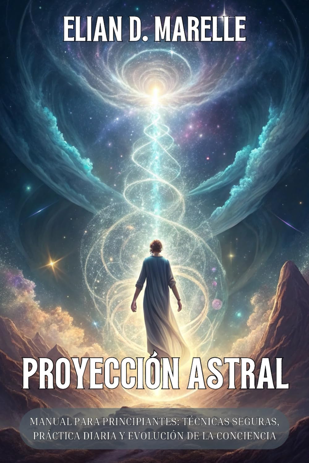 PROYECCIÓN ASTRAL. Manual para principiantes: técnicas seguras, práctica diaria y evolución de la conciencia: Guía espiritual para aprender a trascender el cuerpo y explorar otras dimensiones.