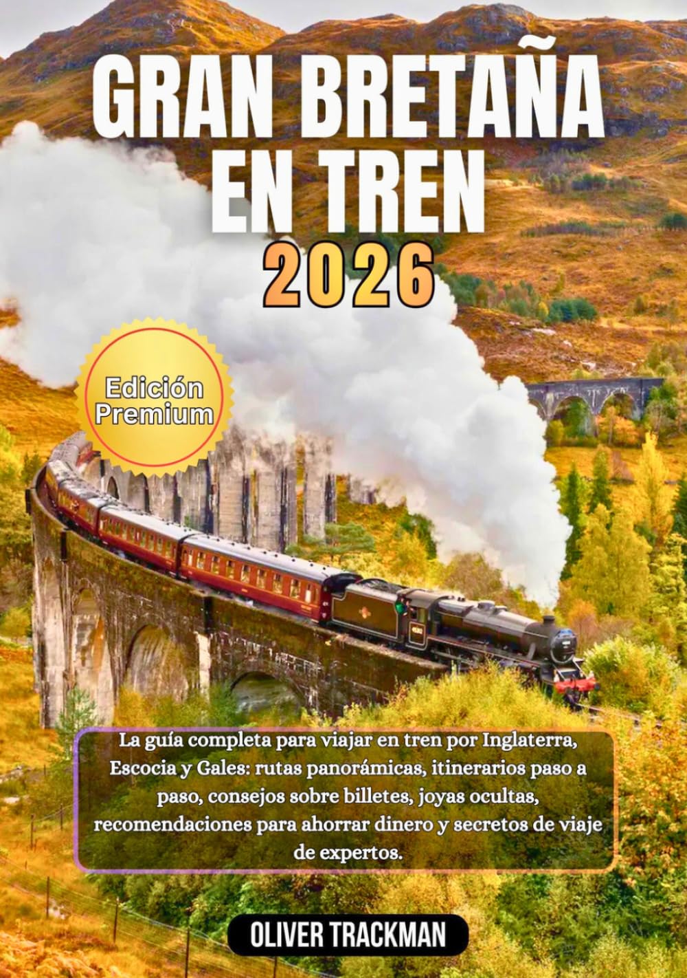 Gran Bretaña en tren 2026: La guía completa de viajes en tren por Inglaterra, Escocia y Gales: rutas panorámicas, itinerarios paso a paso, consejos sobre billetes, joyas ocultas,consejos económicos y