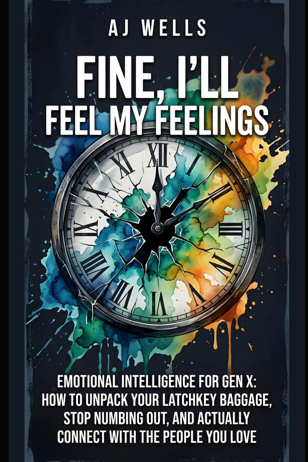 FINE, I'LL FEEL MY FEELINGS: Emotional Intelligence for Gen X: How to Unpack Your Latchkey Baggage, Stop Numbing Out, and Actually Connect with the People You Love