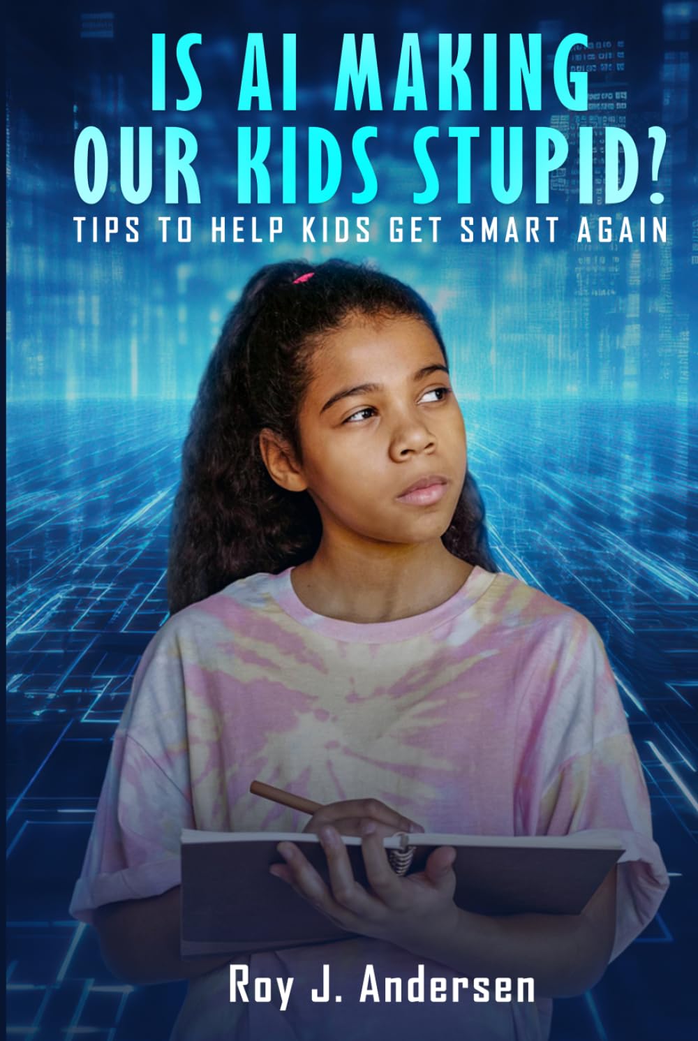 Is AI Making Our Kids Stupid?: Tips to help them get smart again (The Books of Roy Andersen)