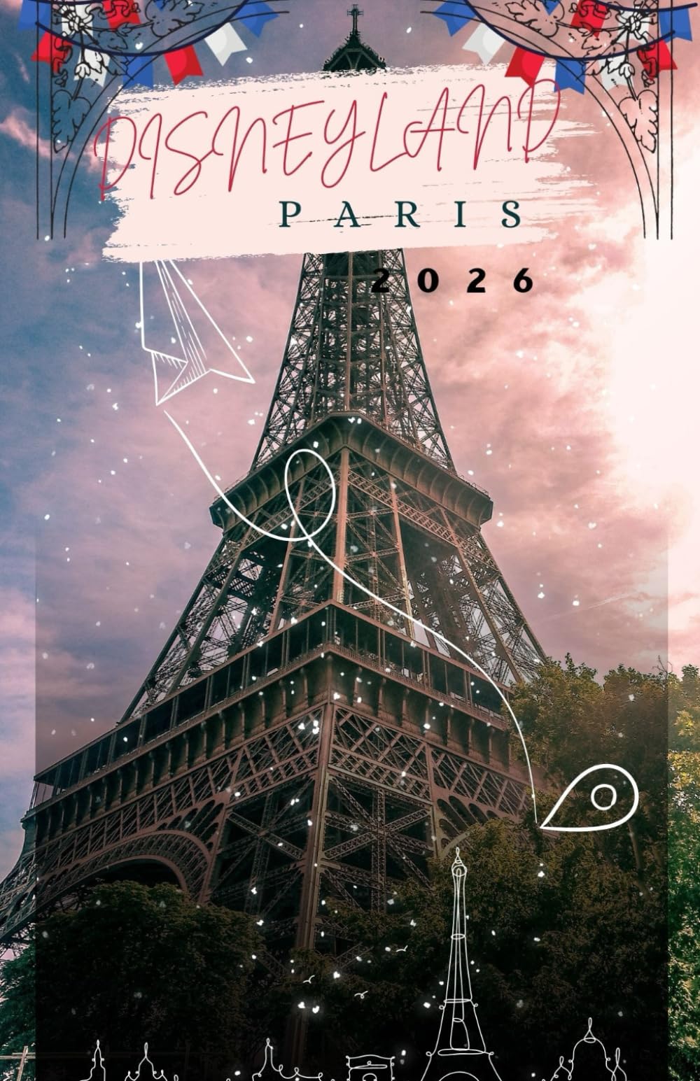 DISNEYLAND PARIS TRAVEL GUIDE 2026: Fairy-Tale Lands, Enchanted Attractions, Parade Spectacles & Signature Disney Dining