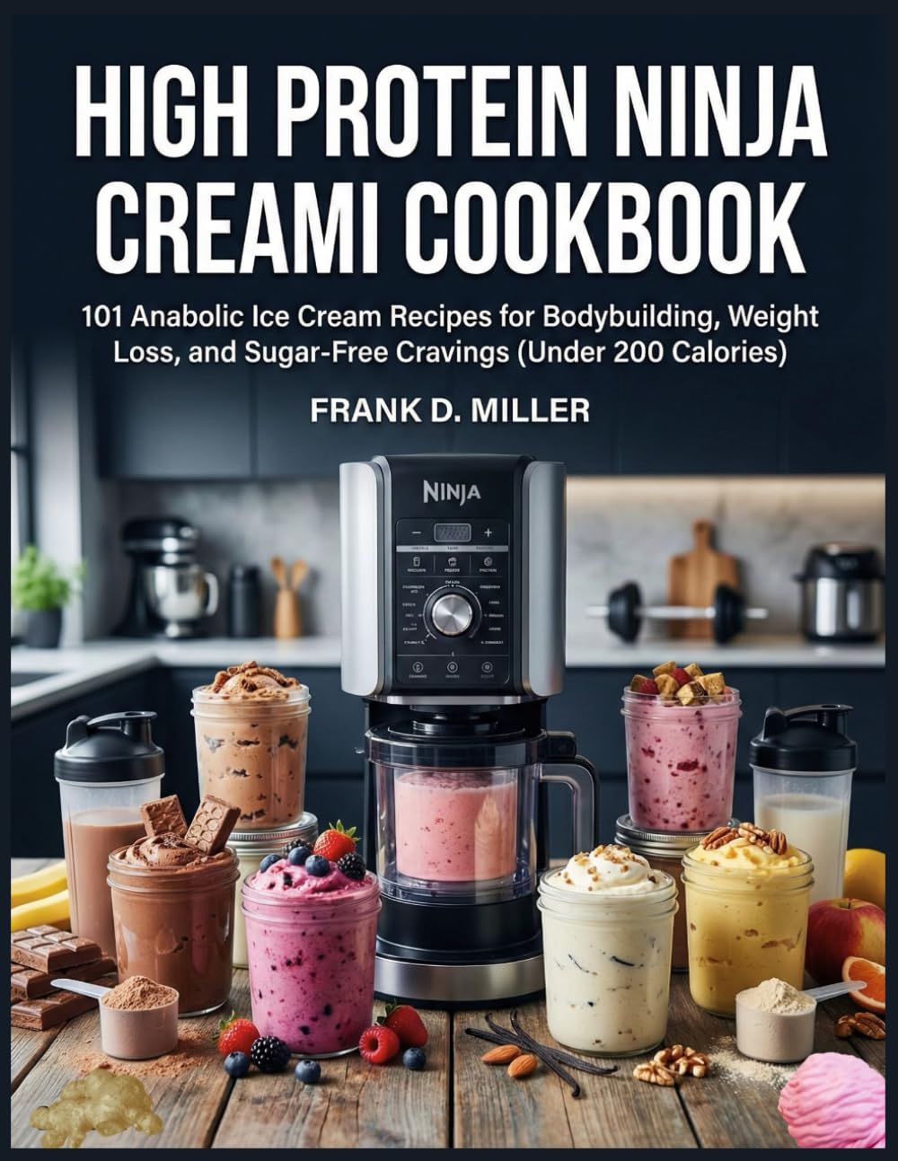 HIGH PROTEIN NINJA CREAMI COOKBOOK: 101 Anabolic Ice Cream Recipes for Bodybuilding, Weight Loss, and Sugar-Free Cravings (Under 200 Calories)