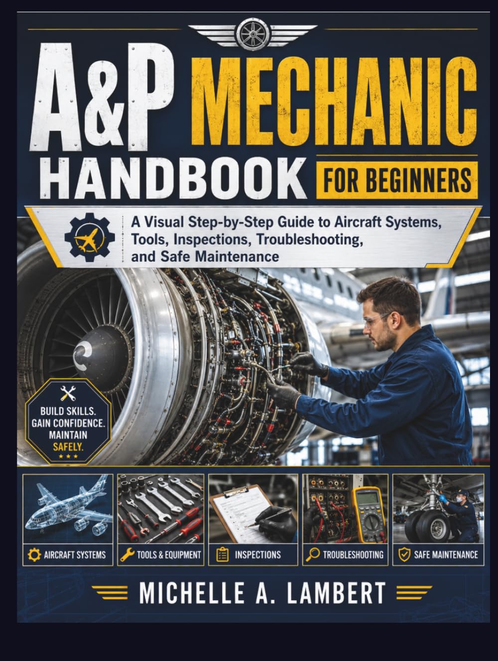 A&P MECHANIC HANDBOOK FOR BEGINNERS: A Visual Step-by-Step Guide to Aircraft Systems, Tools, Inspections, Troubleshooting, and Safe Maintenance