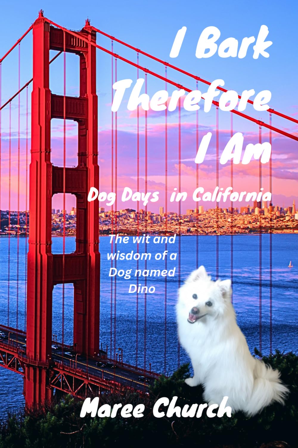 I Bark Therefore I Am: Dog Days in California: The wit and wisdom of a dog named Dino
