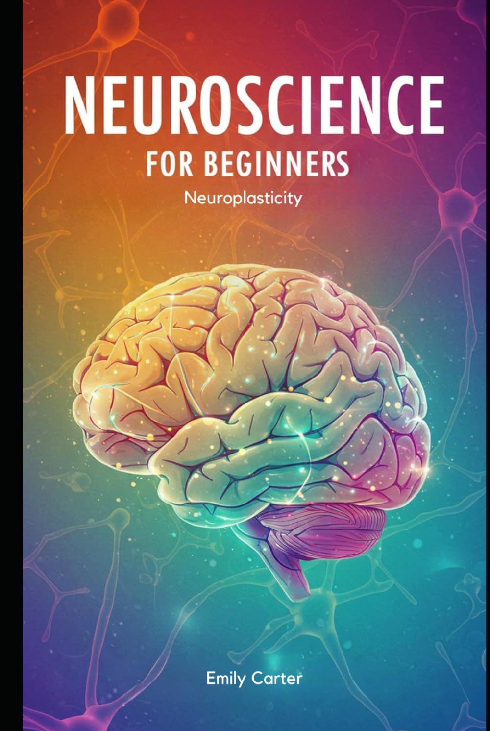 Neuroscience for Beginners: Neuroplasticity: A Comprehensive Guide to Brain Plasticity, Synaptic Learning, and Neural Repair — With 300+ Practice