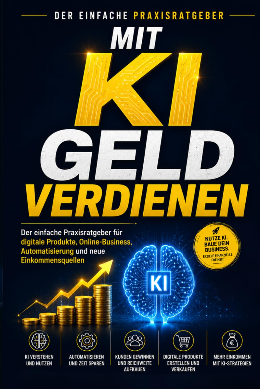 Mit KI Geld verdienen: Der einfache Praxisratgeber für digitale Produkte, Online-Business, Automatisierung und neue Einkommensquellen