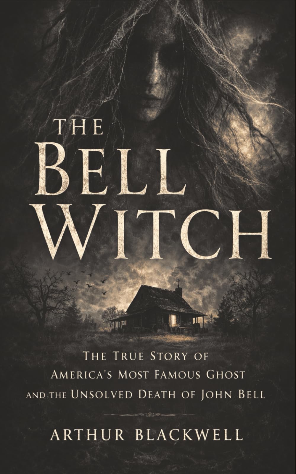 The Bell Witch: The True Story of America’s Most Famous Ghost and the Unsolved Death of John Bell (Arthur Blackwell's Cabinet of Curiosities)