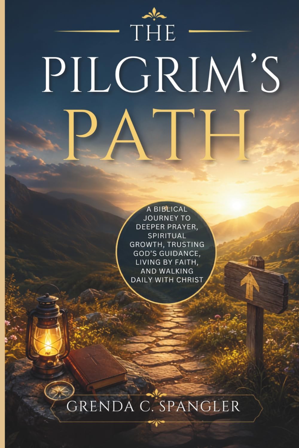 THE PILGRIM'S PATH: A Biblical Journey to Deeper Prayer, Spiritual Growth, Trusting God's Guidance, Living by Faith, and Walking Daily with Christ