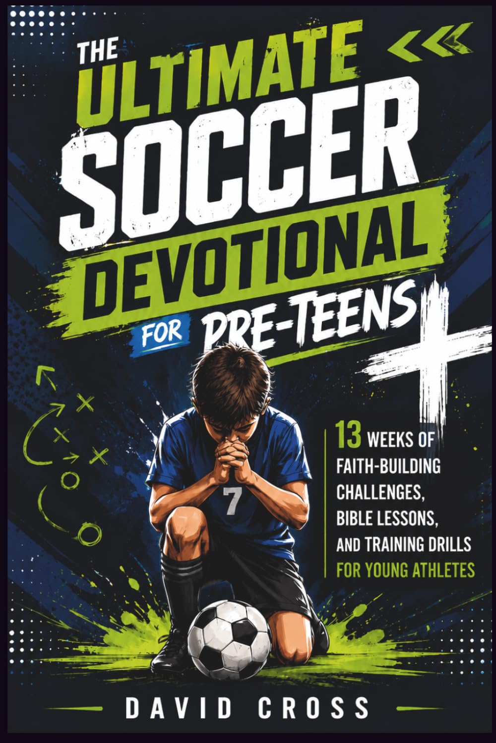 The Ultimate Soccer Devotional for Pre-Teens: 13 Weeks of Faith-Building Challenges, Bible Lessons, and Training Drills For Young Athletes