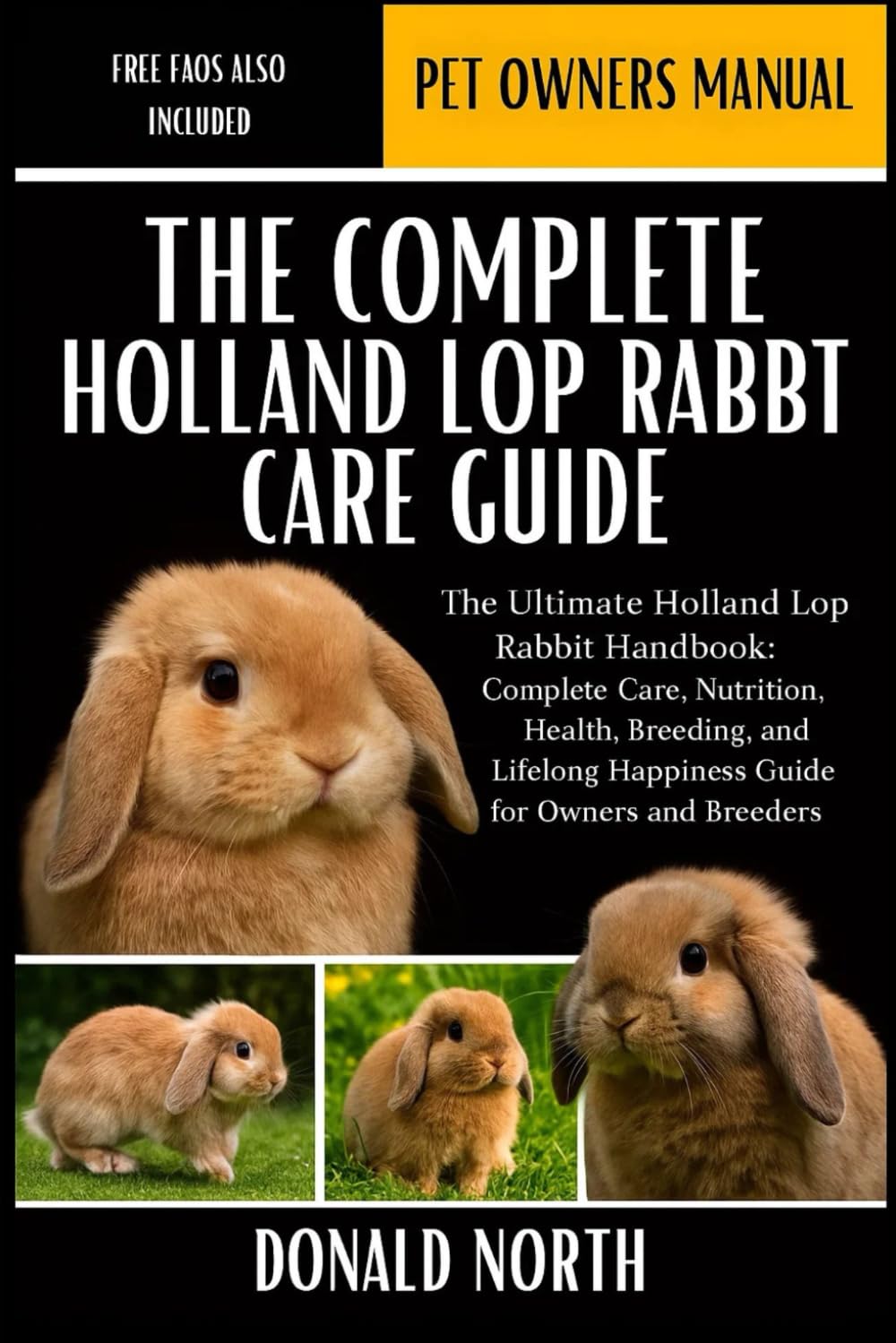 THE COMPLETE HOLLAND LOP RABBIT CARE GUIDE: The Ultimate Holland Lop Rabbit Handbook: Complete Care, Nutrition, Health, Breeding, and Lifelong Happiness Guide for Owners and Breeders.