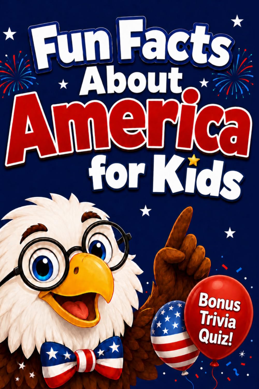 Fun Facts About America for Kids: 60+ Amazing Facts About American History, Presidents, States & Symbols — With a Bonus Trivia Quiz for Curious Kids Ages 6–10
