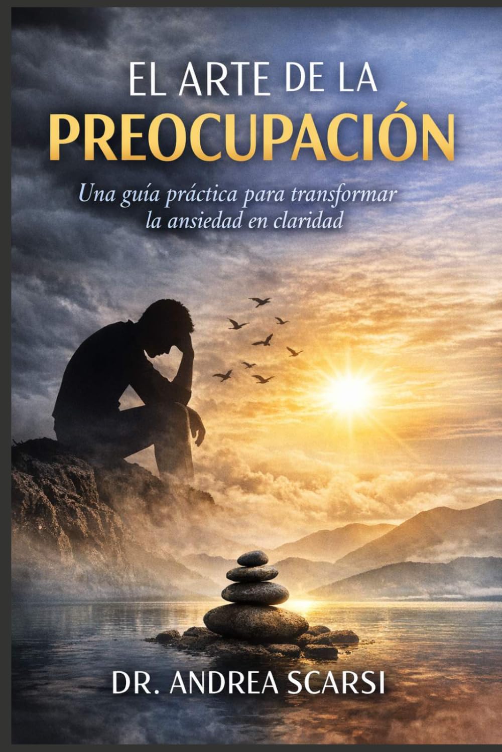 El Arte De La Preocupación: Una guía práctica para transformar la ansiedad en claridad