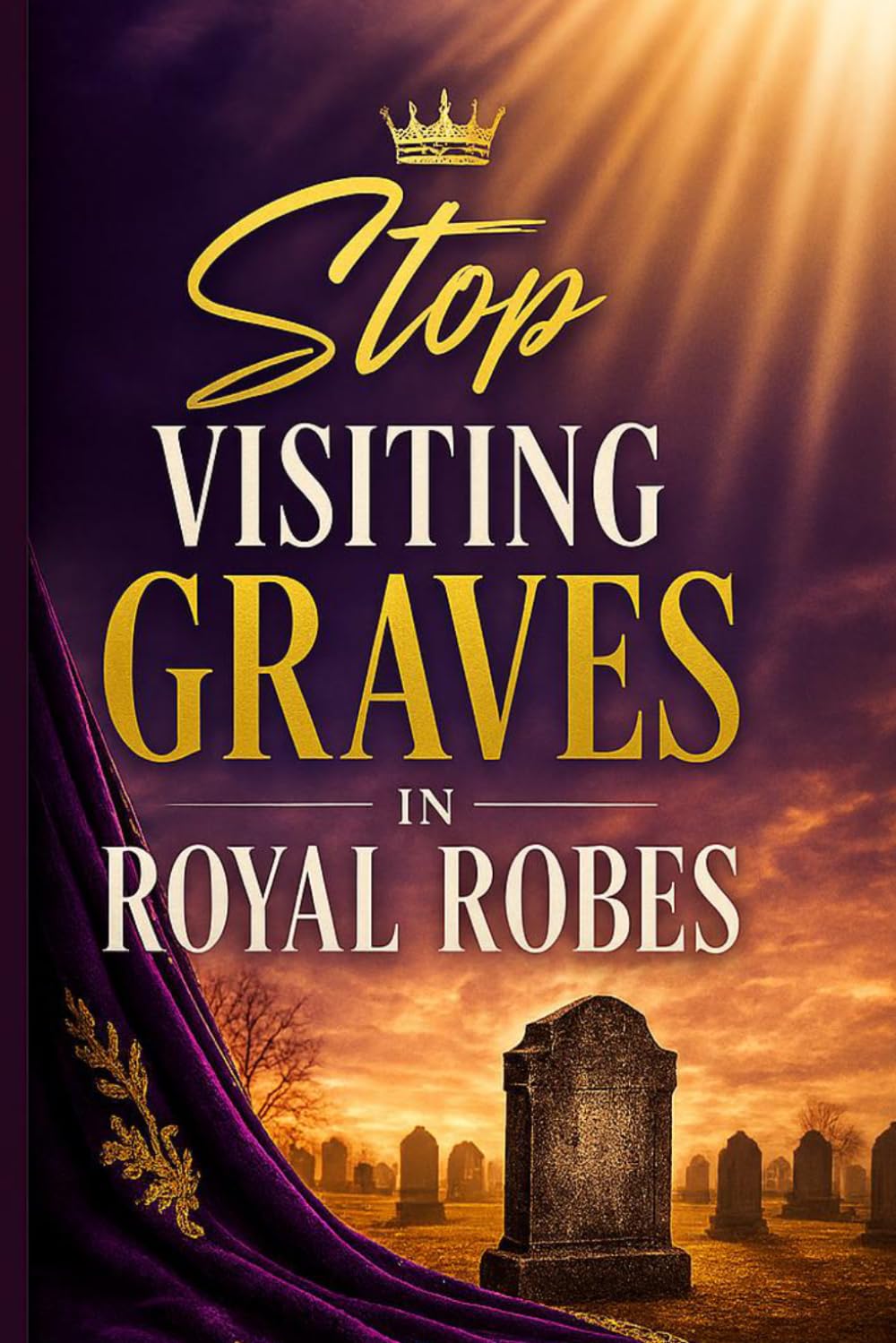 Stop Visiting Graves in Royal Robes: A Journey from Old Identity to Resurrection Life