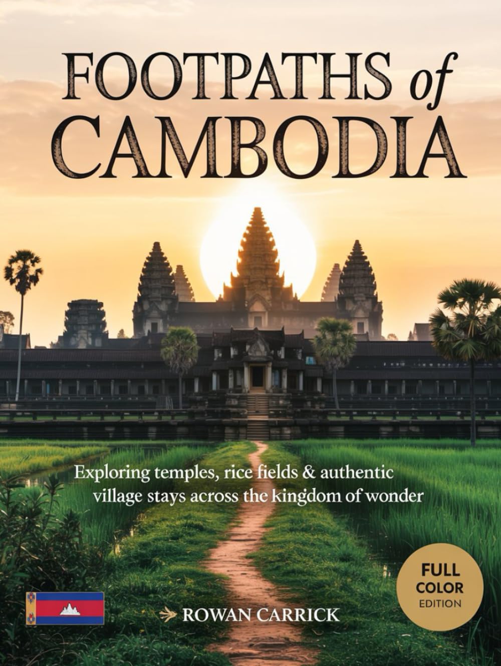 FOOTPATHS OF CAMBODIA(FULL COLOR): EXPLORING TEMPLES, RICE FIELDS & AUTHENTIC VILLAGE STAYS ACROSS THE KINGDOM OF WONDER