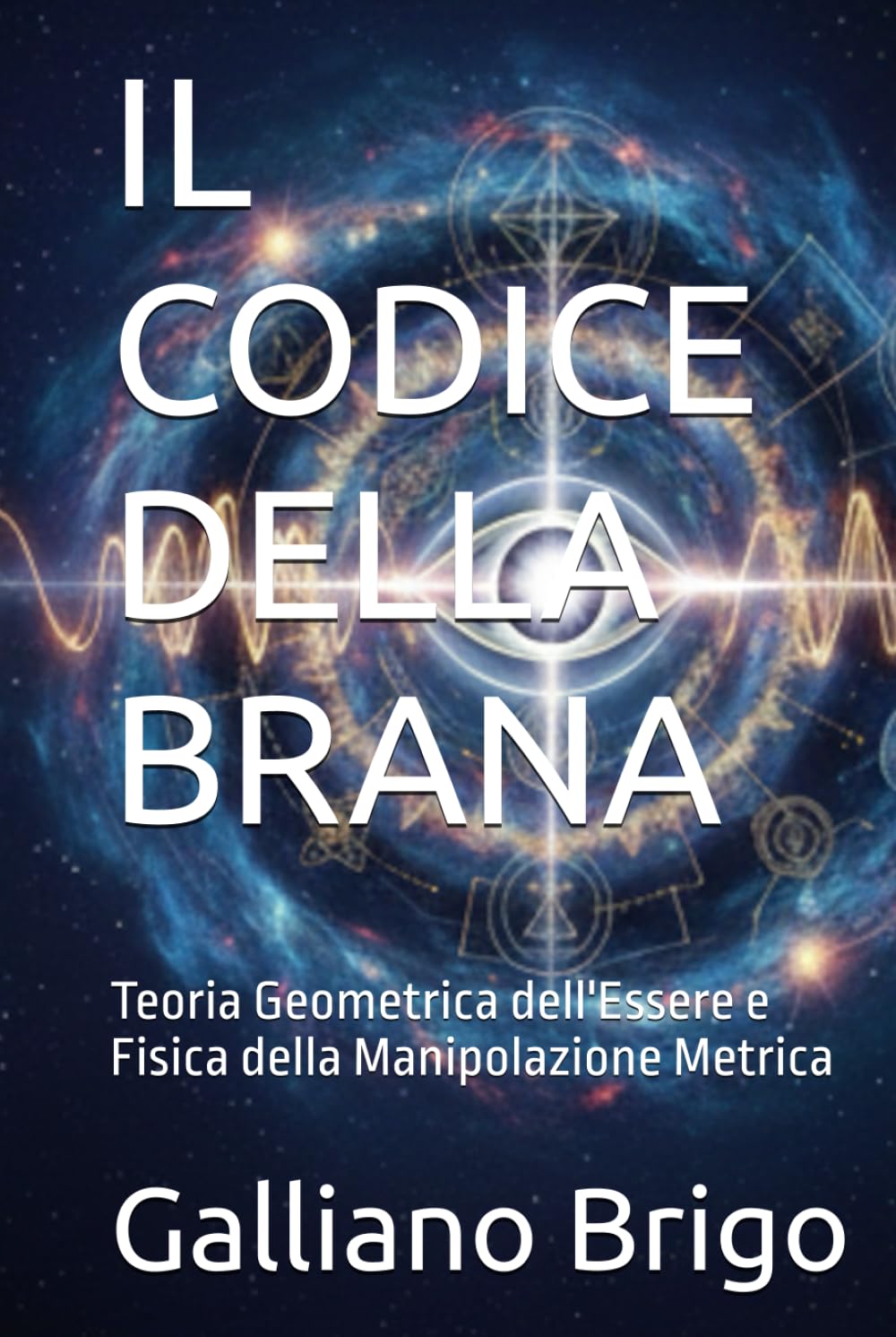 IL CODICE DELLA BRANA: Teoria Geometrica dell'Essere e Fisica della Manipolazione Metrica (saga I Custodi della Vibrazione Primordiale)