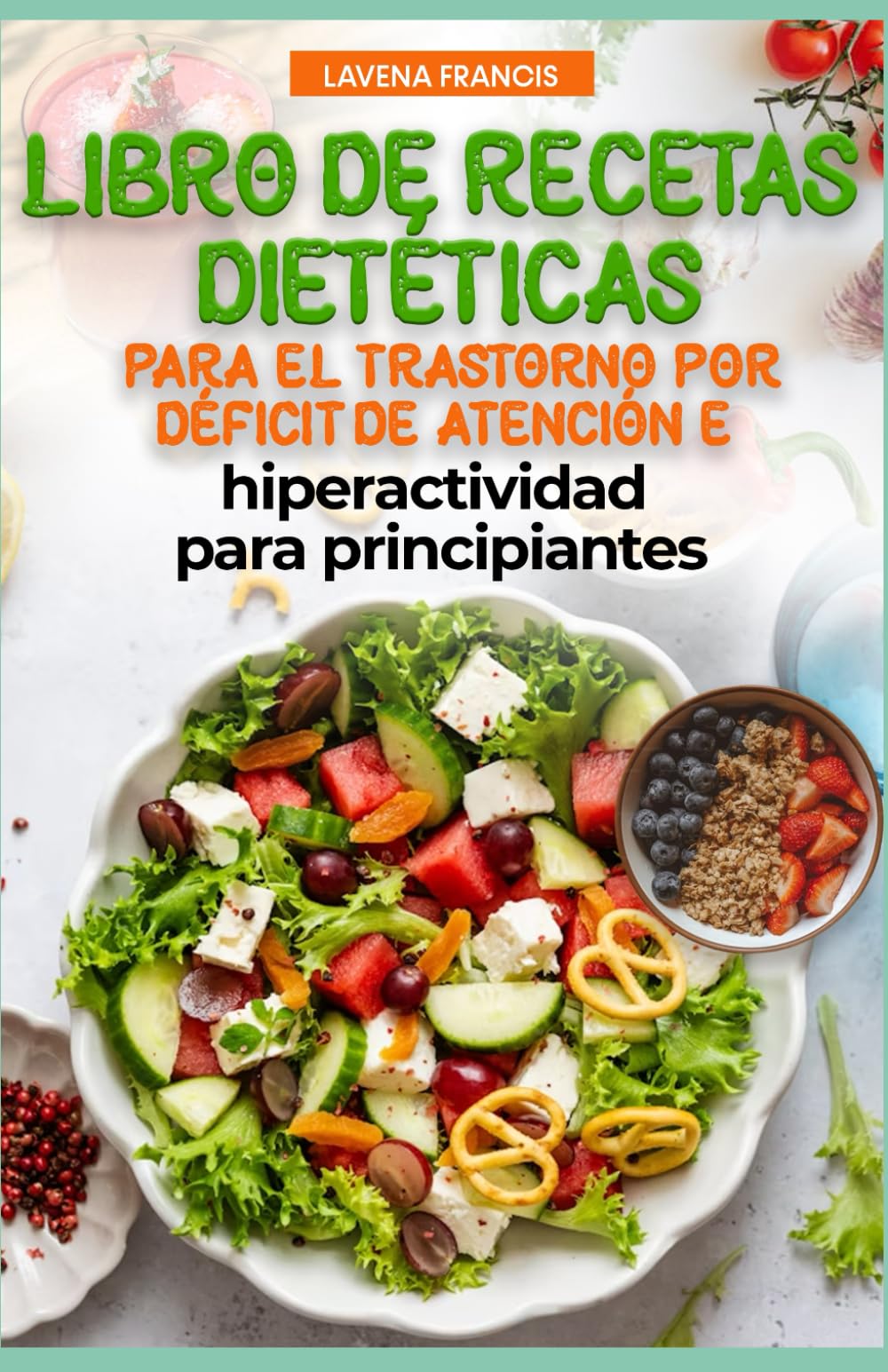 LIBRO DE RECETAS DIETÉTICAS PARA EL TRASTORNO POR DÉFICIT DE ATENCIÓN E HIPERACTIVIDAD PARA PRINCIPIANTES: Nutrición familiar para el TDAH con plan de comidas para mejorar la calma y la memoria