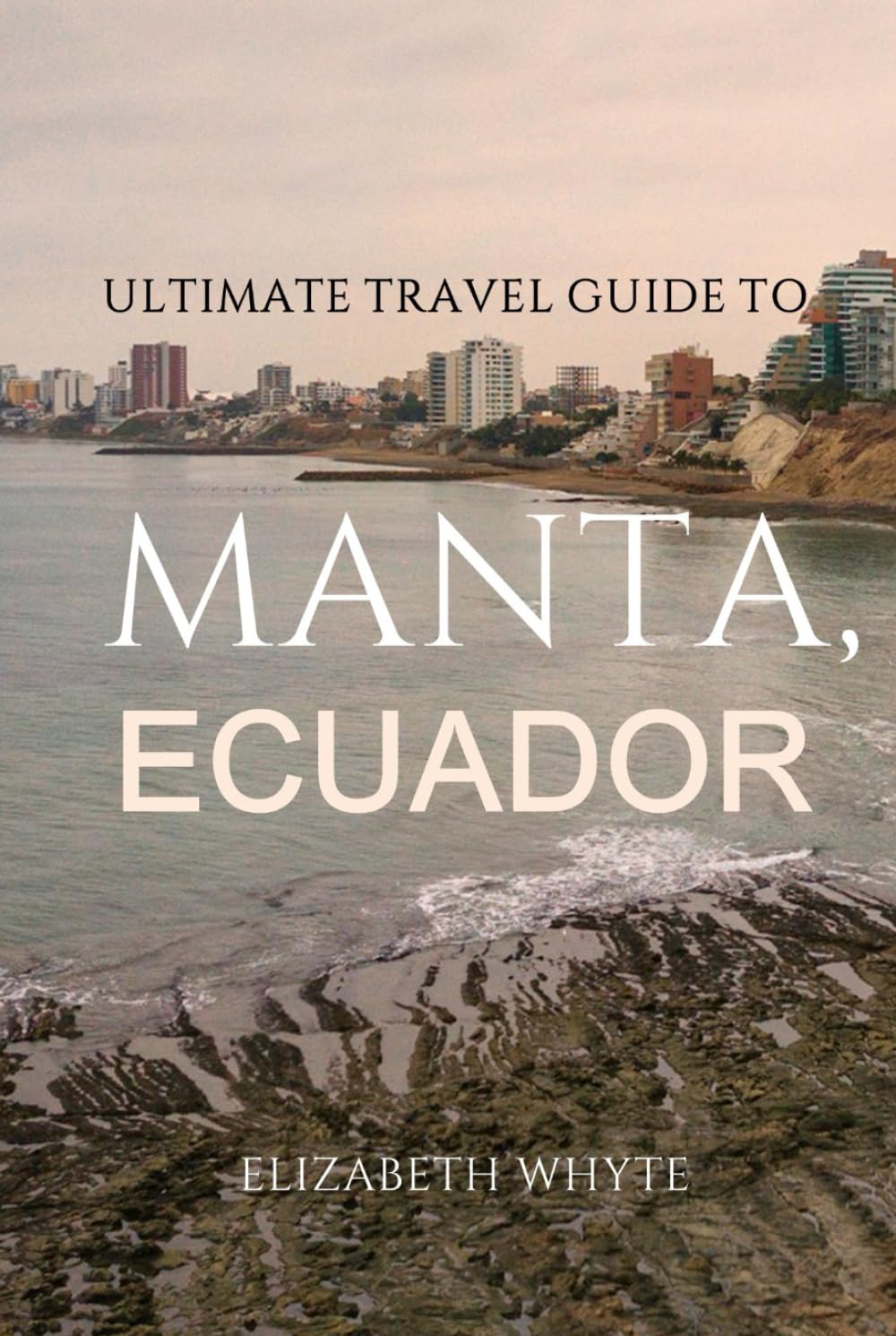 Ultimate Travel Guide To Manta, Ecuador: Your Passport to Ecuadorian Paradise!: A Traveler's Dream Unveiled! (Travel Guide Handbooks)