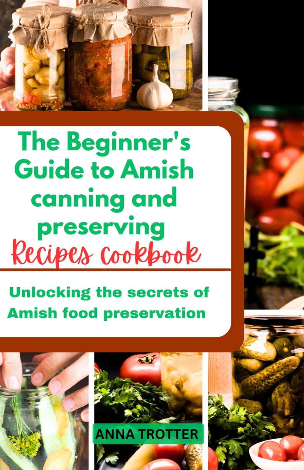 The Beginner's Guide to Amish canning and preserving recipes cookbook: Unlocking the secrets of Amish food preservation