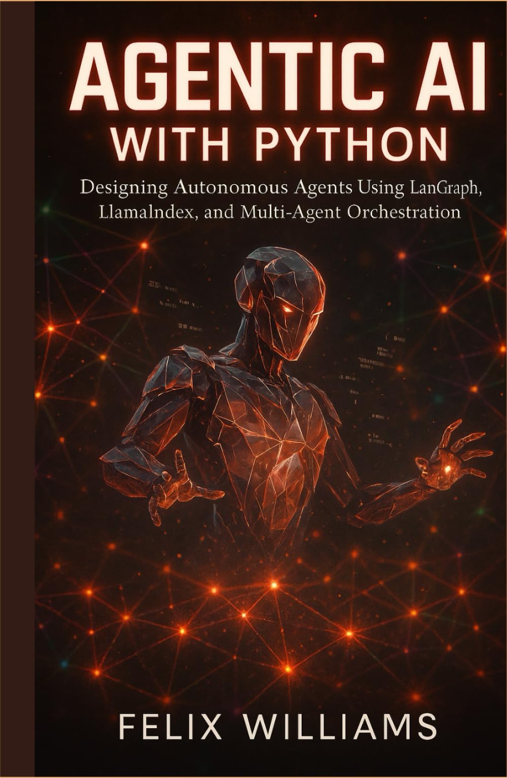 AGENTIC AI WITH PYTHON: Designing Autonomous Agents Using Langgraph, Llamaindex, And Multi-Agent Orchestration (Ai Assisted Programming Handbooks)