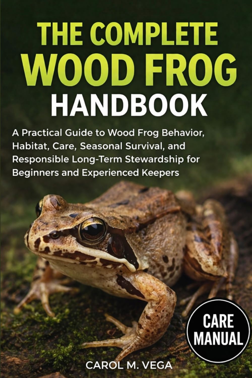 THE COMPLETE WOOD FROG HANDBOOK: A Practical Guide to Wood Frog Behavior, Habitat, Care, Seasonal Survival, and Responsible Long-Term Stewardship for Beginners and Experienced Keepers