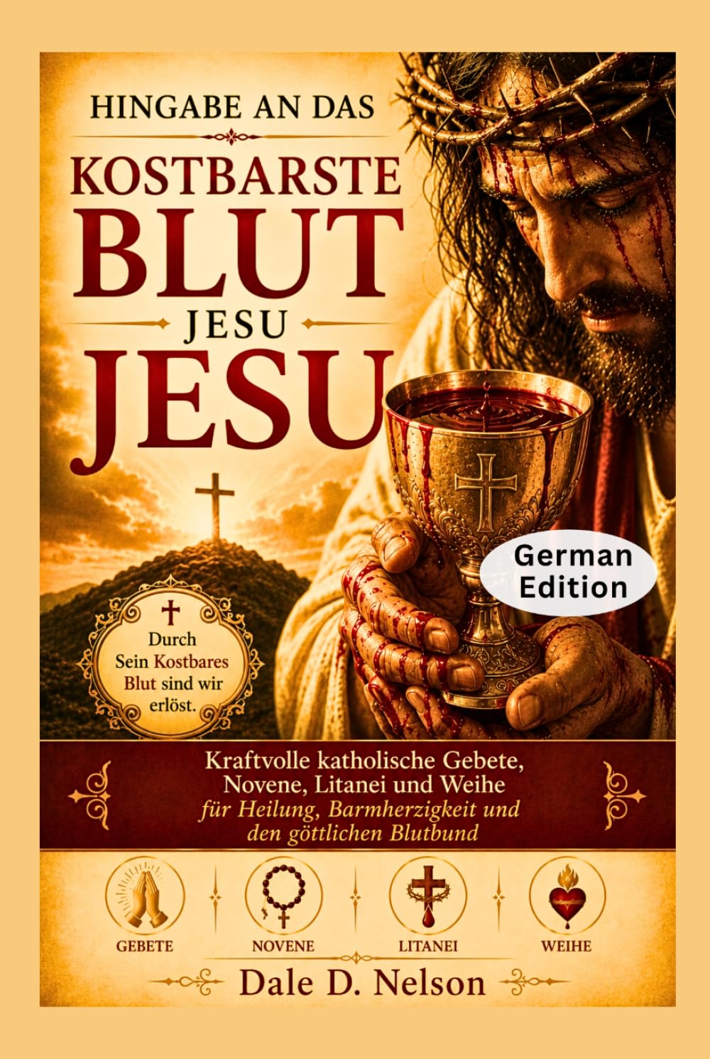 HINGABE AN DAS KOSTBARSTE BLUT JESU: Kraftvolle katholische Gebete, Novene, Litanei und Weihe für Heilung, Barmherzigkeit und den göttlichen Blutbund