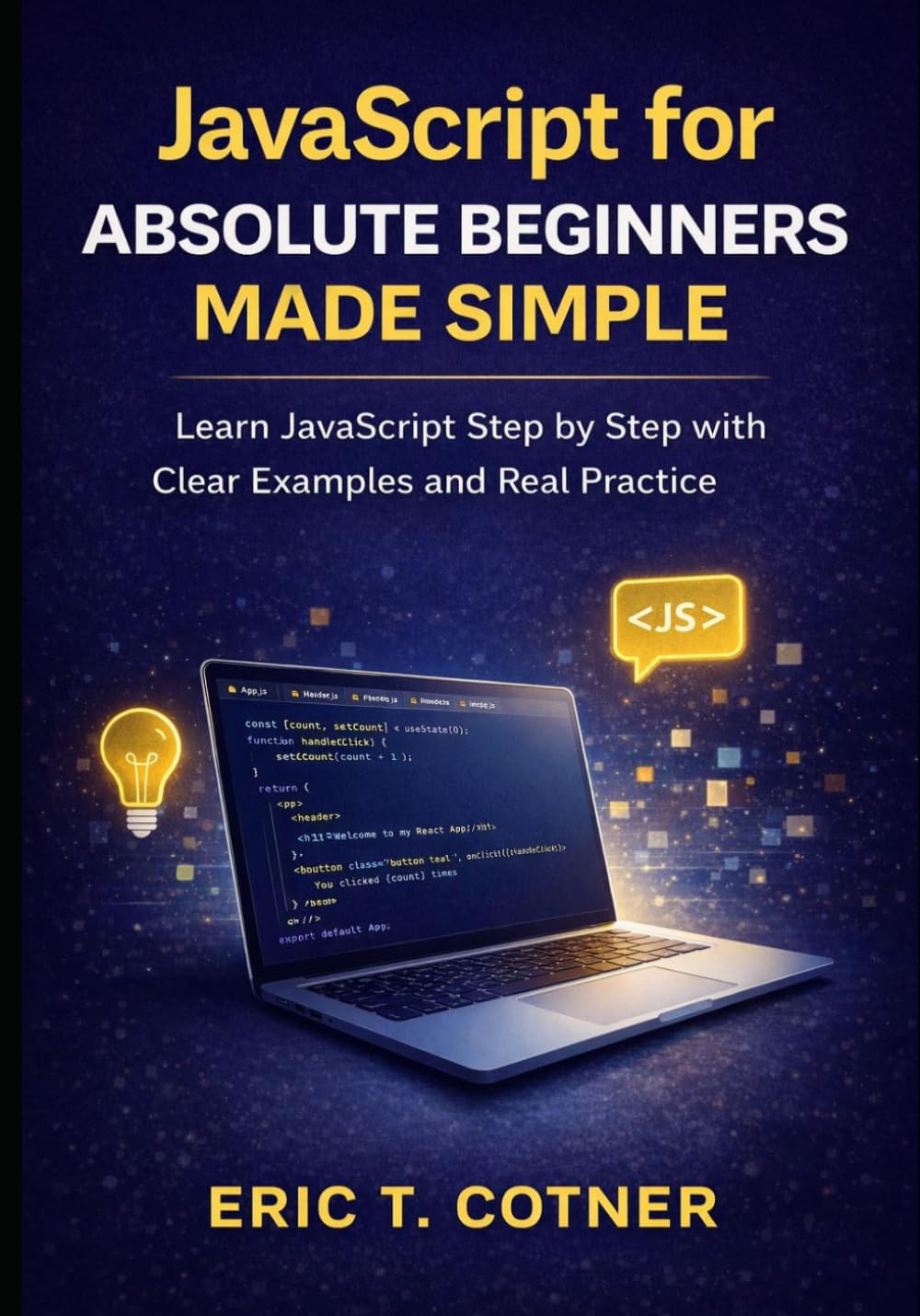 JavaScript for Absolute Beginners Made Simple: Learn JavaScript Step by Step with Clear Examples and Real Practice