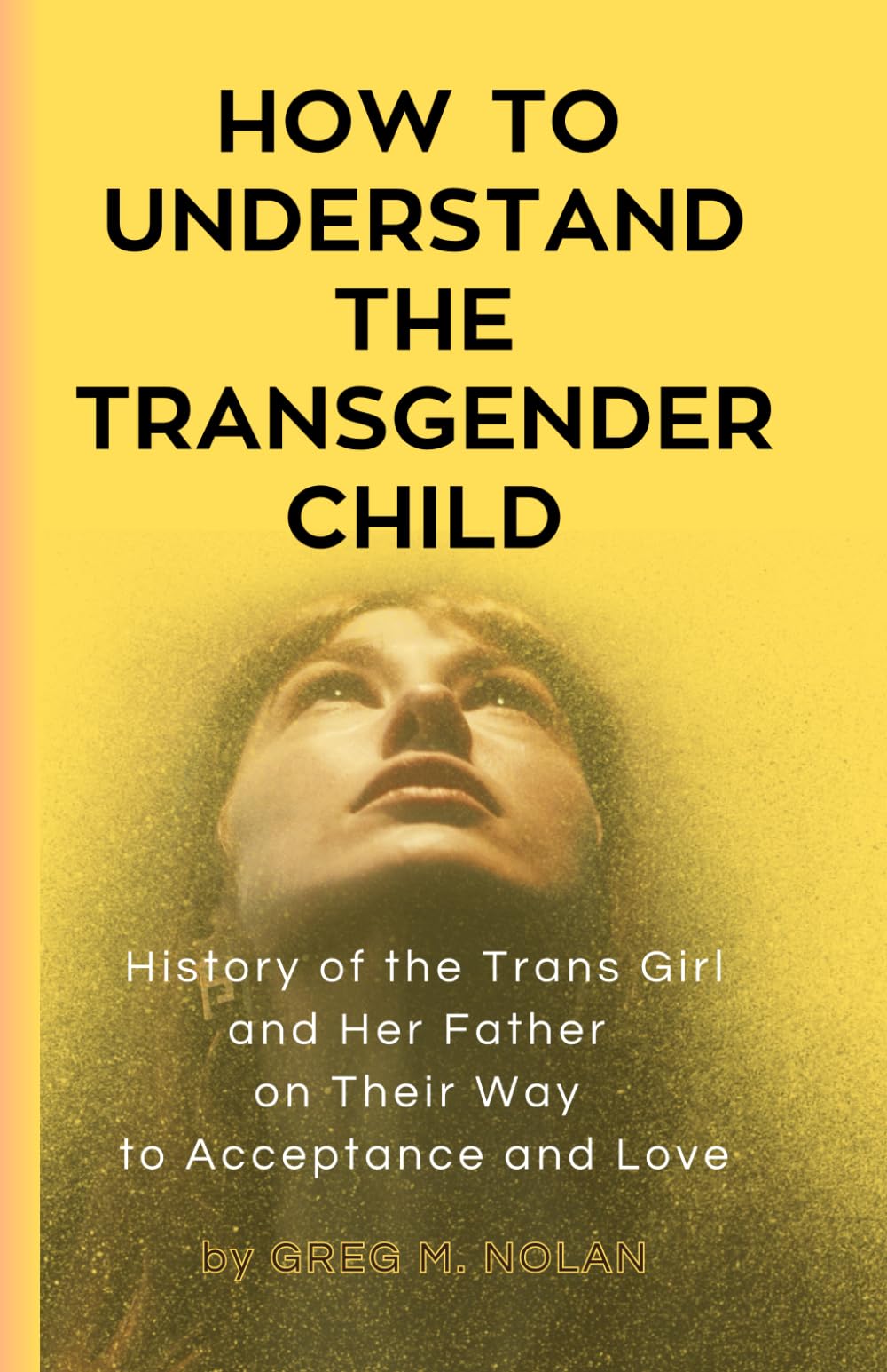 How To Understand The Transgender Child: History of the Trans Girl and Her Father on Their Way to Acceptance and Love