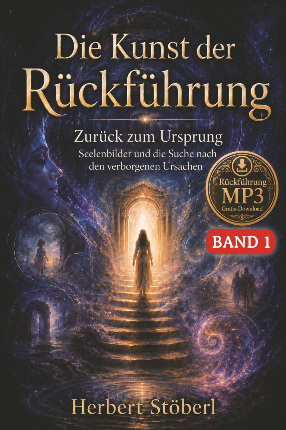 Die Kunst der Rückführung.: Band 1 - Zurück zum Ursprung, Seelenbilder und die Suche nach den verborgenen Ursachen.