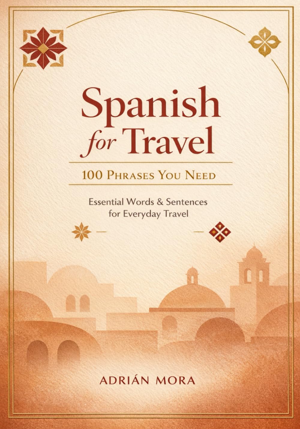 Spanish for Travel: 100 Phrases You Need: Speak with Confidence on Your Next Adventure to Spain, Mexico, Latin America & Beyond