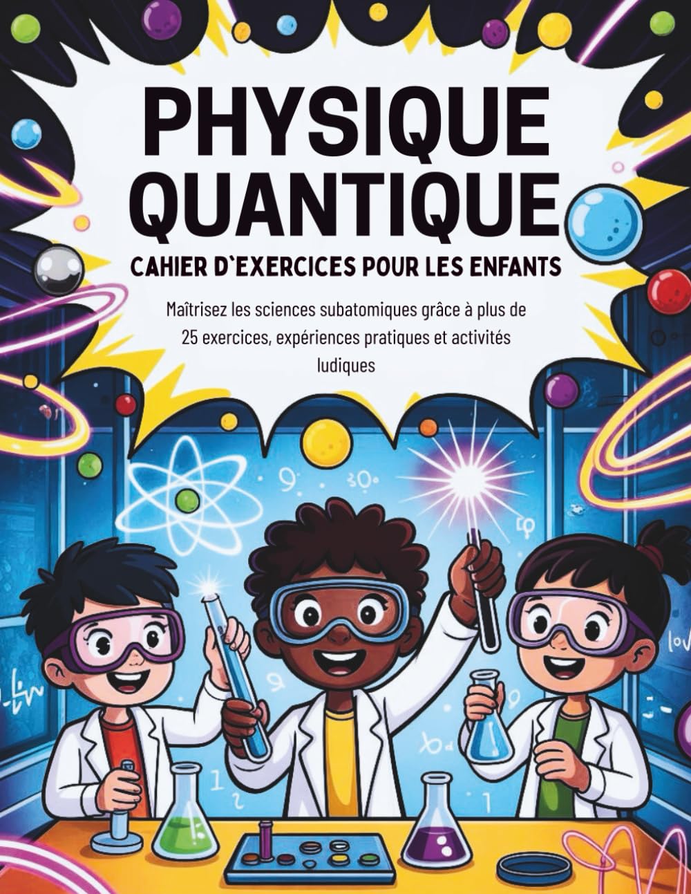 Physique Quantique Cahier D'exercices Pour Les Enfants (Édition française): Maîtrisez les sciences subatomiques grâce à plus de 25 exercices, expériences pratiques et activités ludiques
