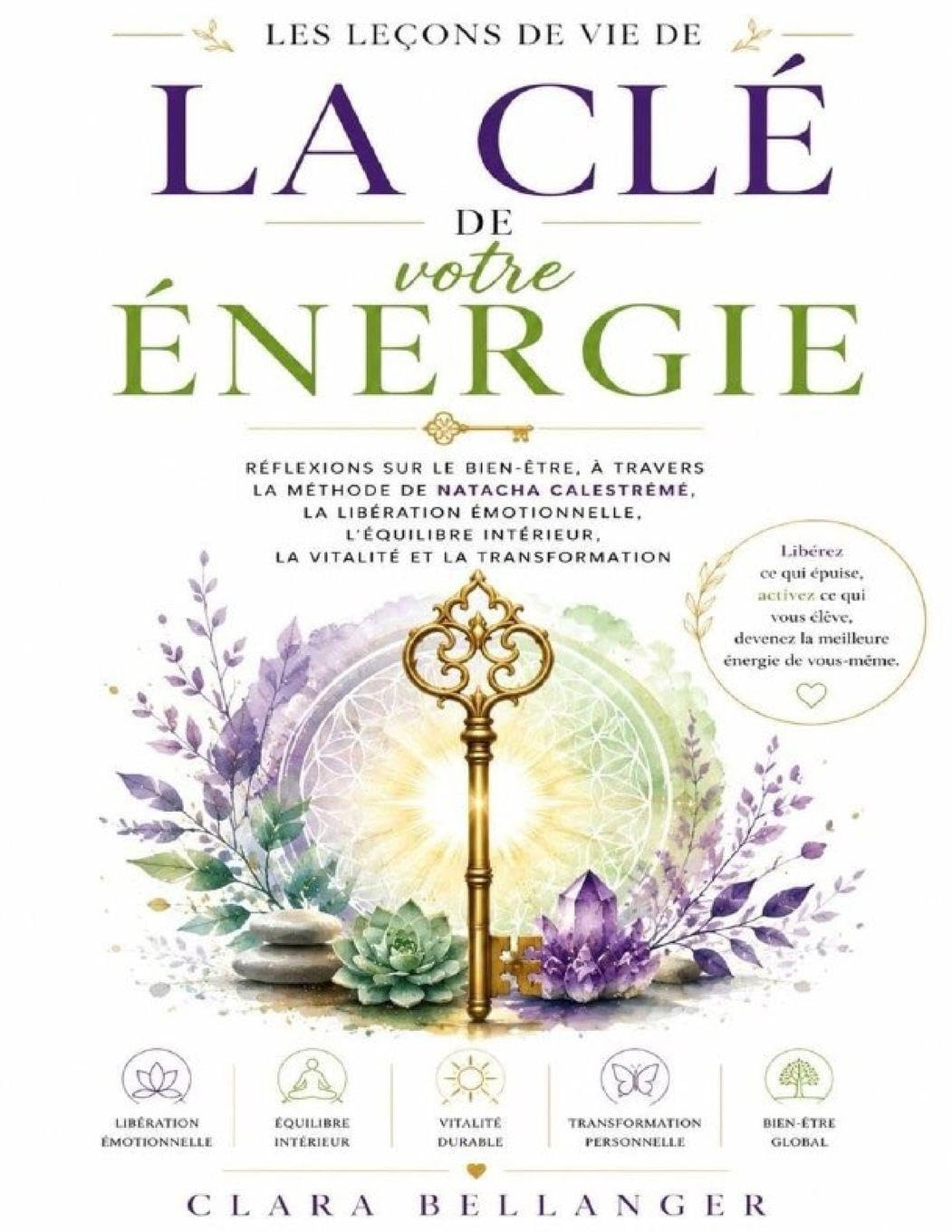 Les Leçons de vie de La Clé de votre Énergie: Réflexions sur le bien-être, à travers la méthode de Natacha Calestrémé, la libération émotionnelle, ... intérieur, la vitalité et la transformation