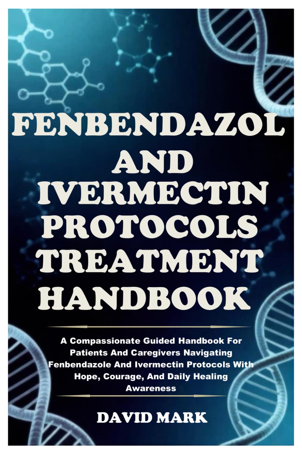 FENBENDAZOLE AND IVERMECTIN PROTOCOLS TREATMENT HANDBOOK: A Compassionate Guided Handbook For Patients And Caregivers Navigating Fenbendazole And ... Hope, Courage, And Daily Healing Awareness