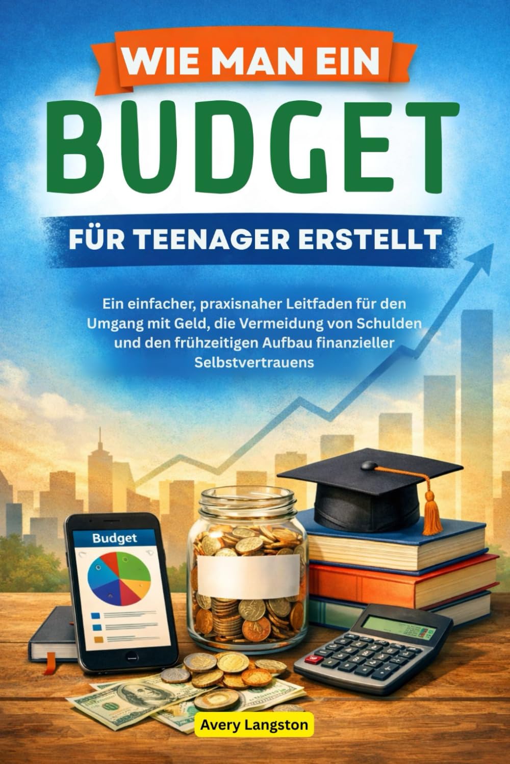 WIE MAN EIN BUDGET FÜR TEENAGER ERSTELLT: Ein einfacher, praxisnaher Leitfaden für den Umgang mit Geld, die Vermeidung von Schulden und den frühzeitigen Aufbau finanzieller Selbstvertrauens