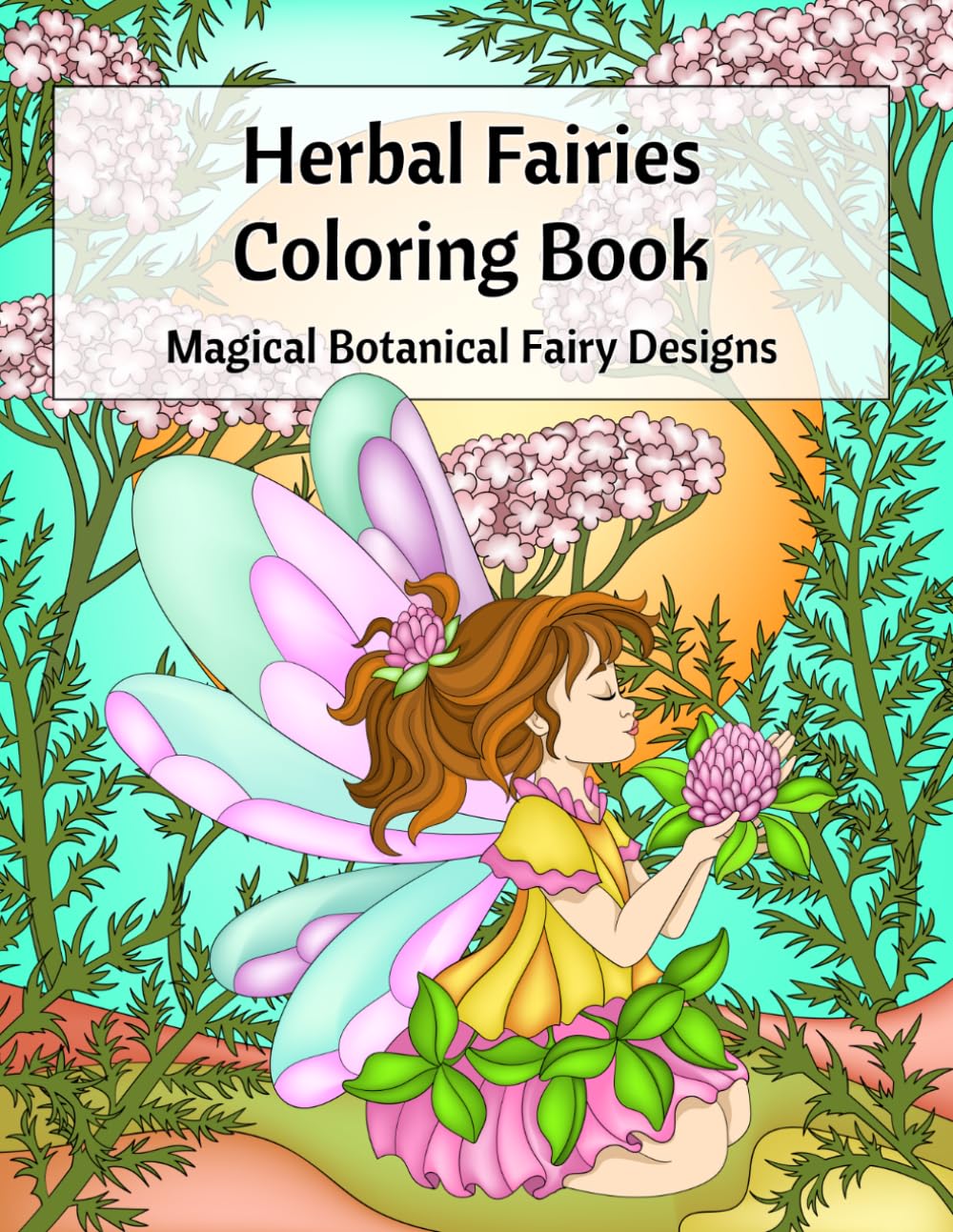Herbal Fairies Coloring Book: Magical Botanical Fairy Designs with Herb Names, Gardens & Relaxing Fantasy Coloring Pages, For Girls Ages 6-14
