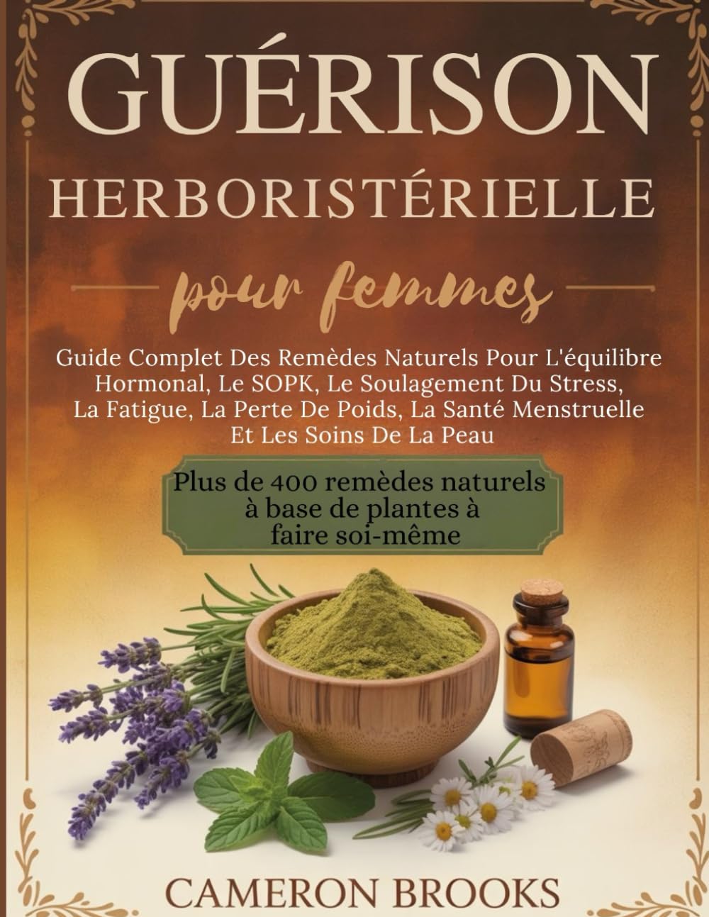 GUÉRISON HERBORISTÉRIELLE POUR FEMMES: Guide Complet Des Remèdes Naturels Pour L'équilibre Hormonal, Le SOPK, Le Soulagement Du Stress, La Fatigue, La ... (Médecine holistique alternative (French))