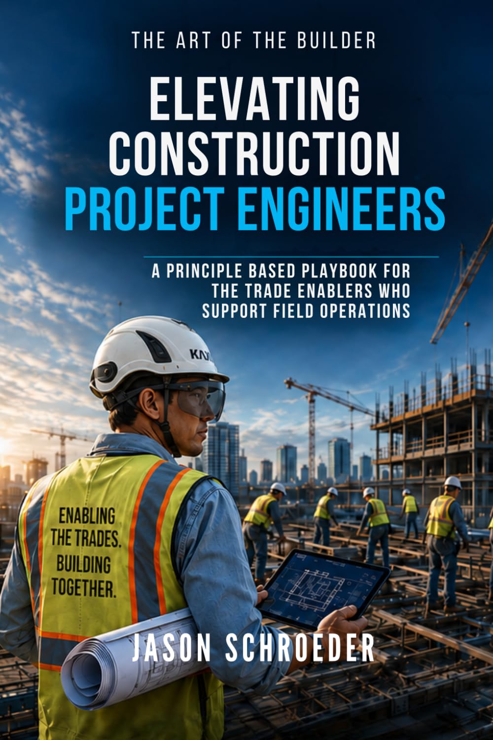 Elevating Construction Project Engineers: A Principle Based Playbook For The Trade Enablers Who Support FIeld Operations (The Art of the Builder)