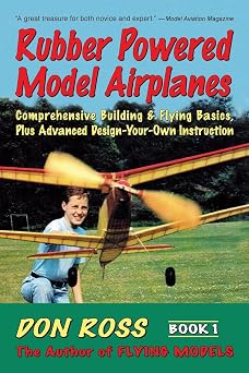 Rubber Powered Model Airplanes Comprehensive Building & Flying Basics, Plus Advanced Design-Your-Own Instruction Don Ross