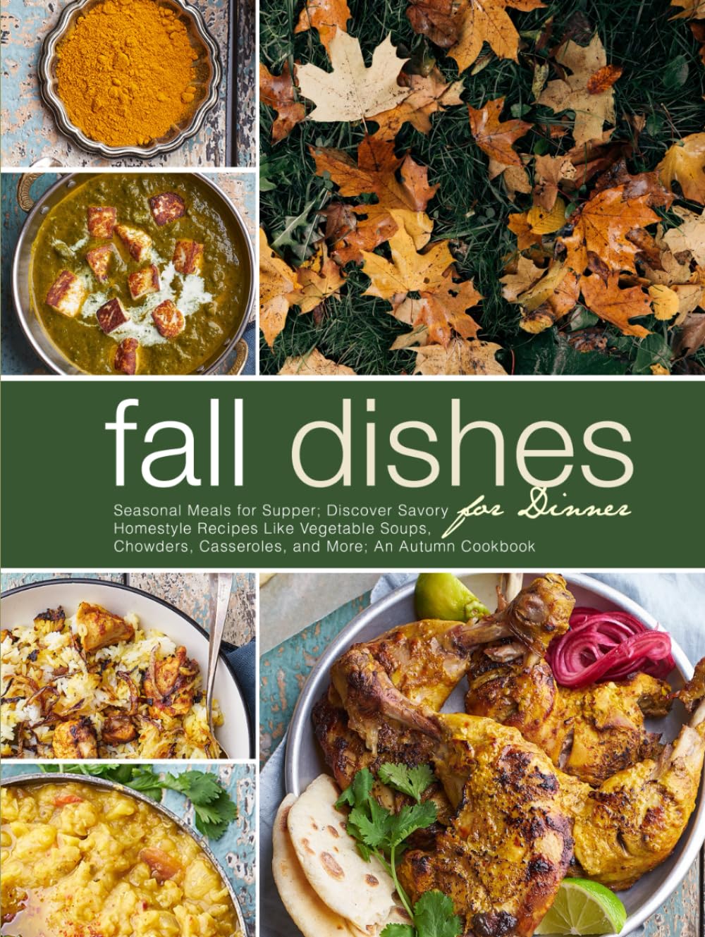 Fall Dishes for Dinner: Seasonal Meals for Supper; Discover Savory Homestyle Recipes Like Vegetable Soups, Chowders, Casseroles, and More; An Autumn