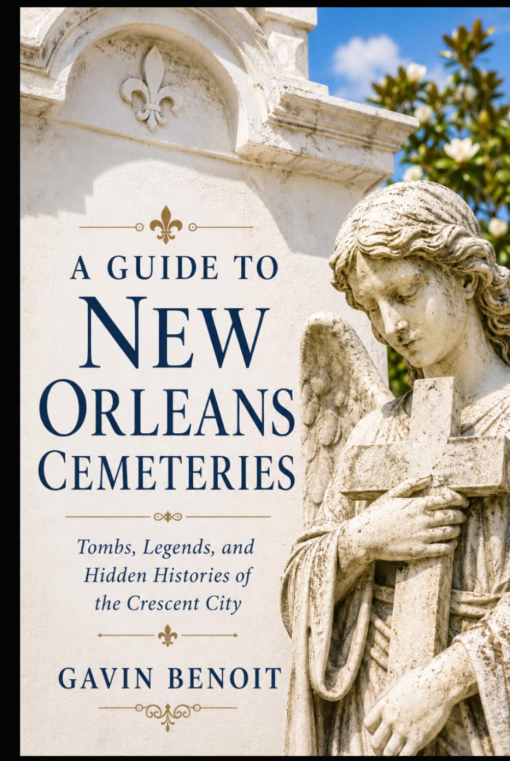 A Guide to New Orleans Cemeteries: Tombs, Legends, and Hidden Histories of the Crescent City